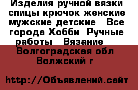 Изделия ручной вязки спицы,крючок,женские,мужские,детские - Все города Хобби. Ручные работы » Вязание   . Волгоградская обл.,Волжский г.